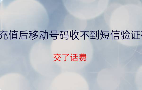 充值后移动号码收不到短信验证码 交了话费，但是短信发不出，也用不了流量？